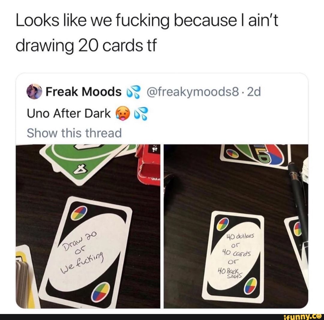 Looks like we fucking because I ain't drawing 20 cards tf "º Frea...