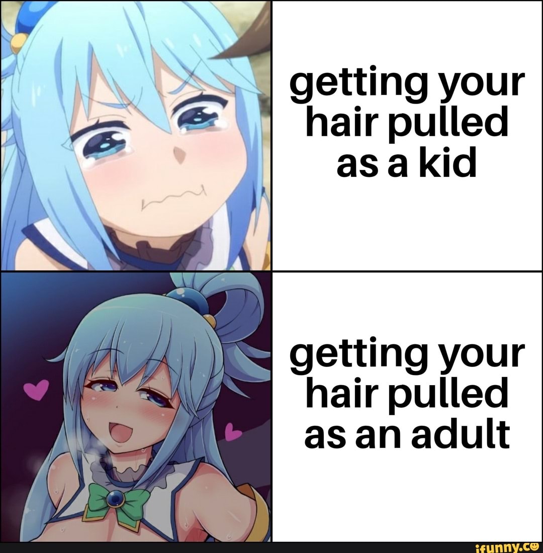 I getting your hair pulled as a kid getting your hair pulled as an adult -  iFunny