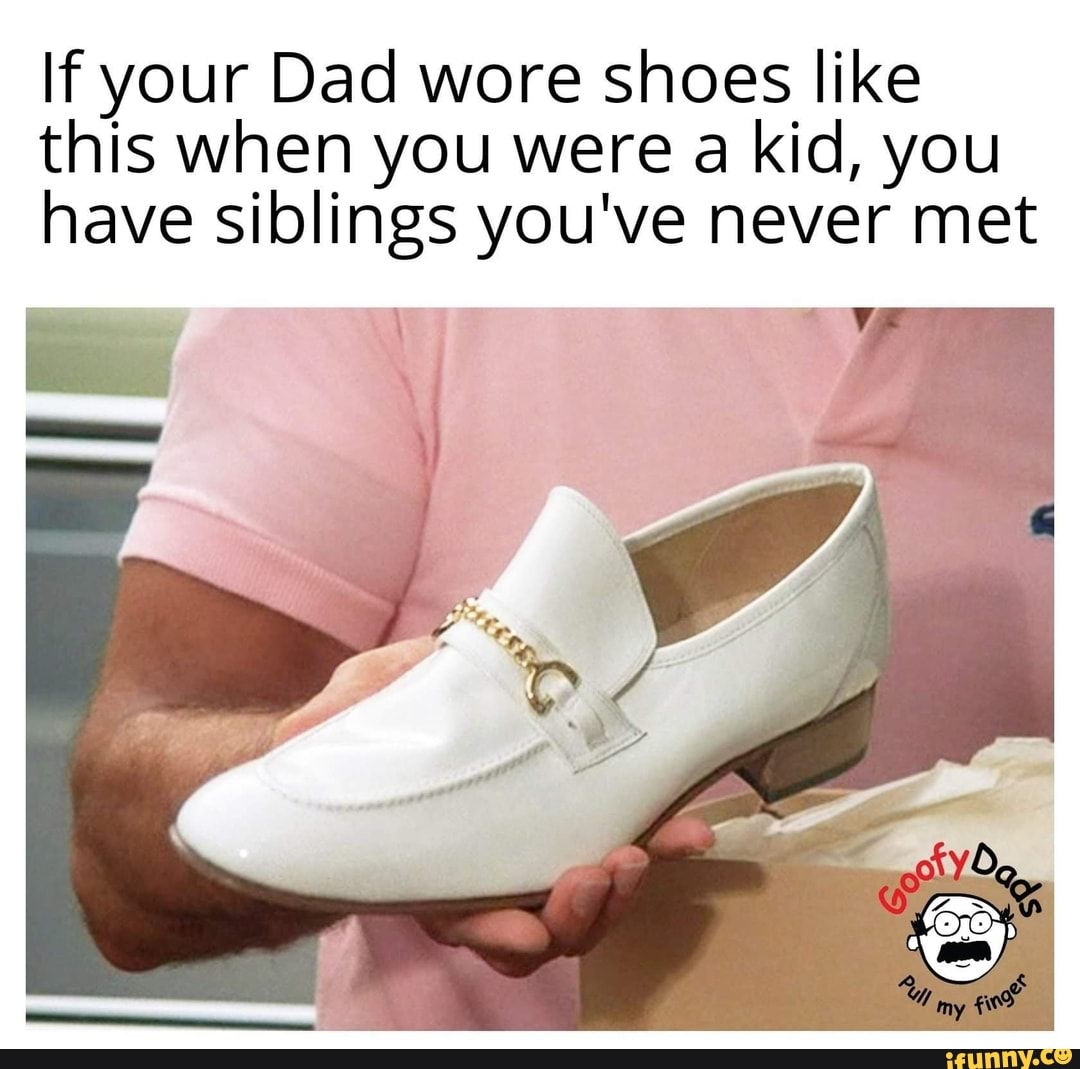 If your Dad wore shoes like this when you were a kid, you have siblings