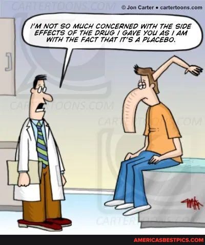 .Jon Carter "
UMNOT SO MUCH CONCERNED WITH THE SIDE EFFECTS OF THE DRUG I GAVE YOU AS AM WITH THE FACT THAT IT'S A PLACEBO.