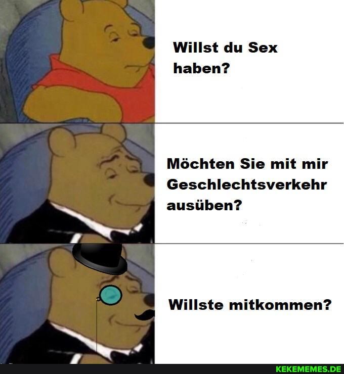 Willst du Sex haben?
Möchten Sie mit mir
Geschlechtsverkehr ausüben?
Willste mitkommen?