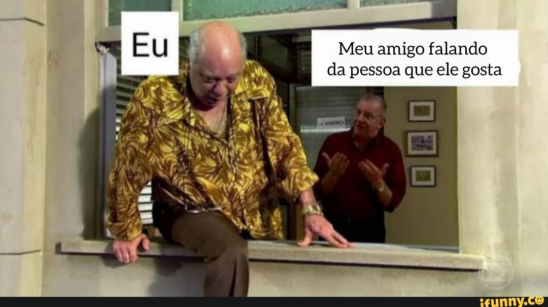 Meu amigo falando da pessoa que ele gosta