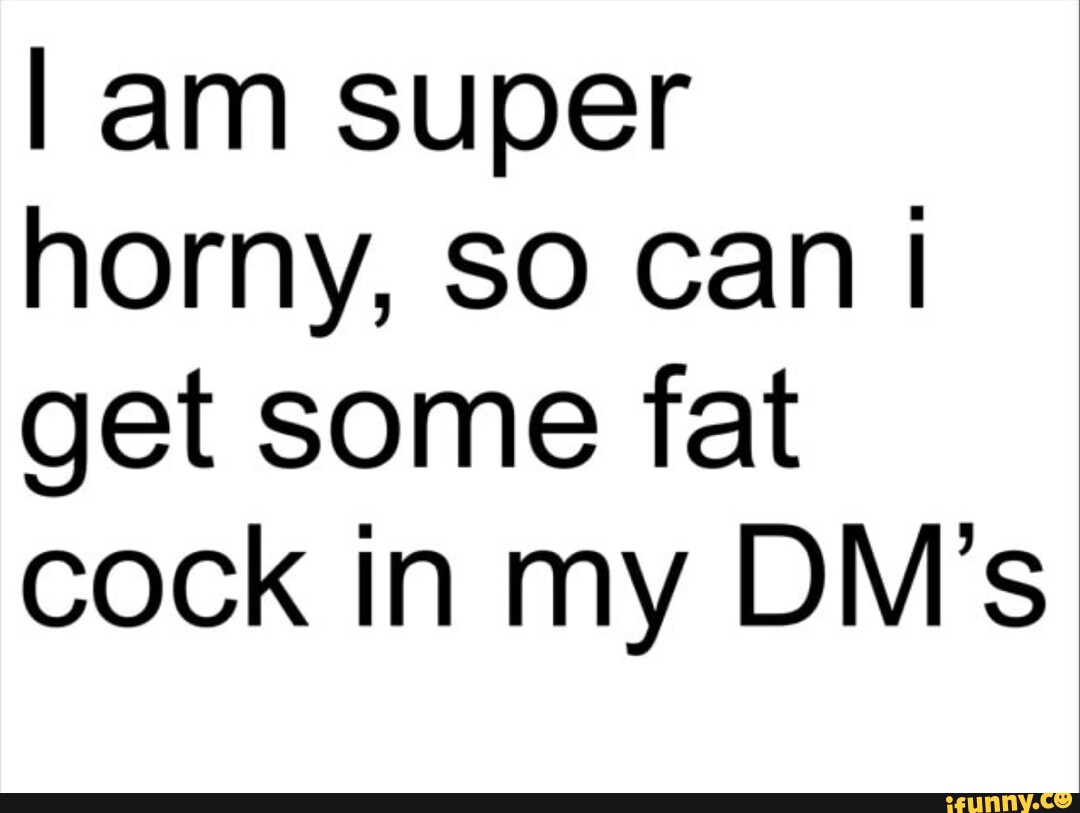 I Am Super Horny So Can I Get Some Fat Cock In My Dms Ifunny 