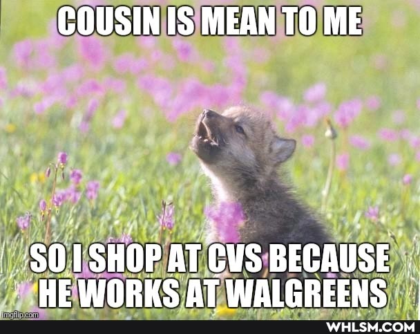 COUSIN IS MEAN TO ME
$01 SHOP AT CVS BECAUSE
HE WORKS AT WALGREENS
