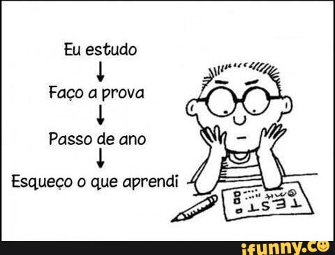 Faco a prova
Esqueço o que aprendi