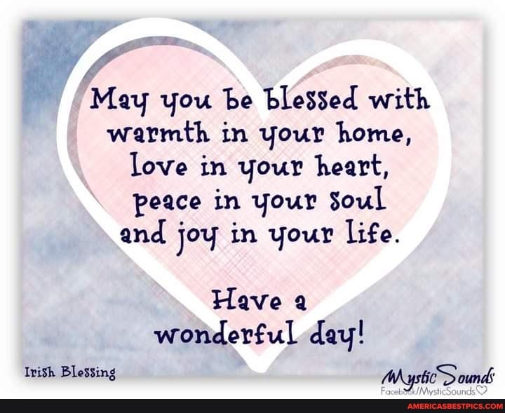 May you be blessed with warmth in your home, love in your heart, peace in your Soul and joy in your life.
Have a wonderful day!
Irish Blessing (WA ystioD ound