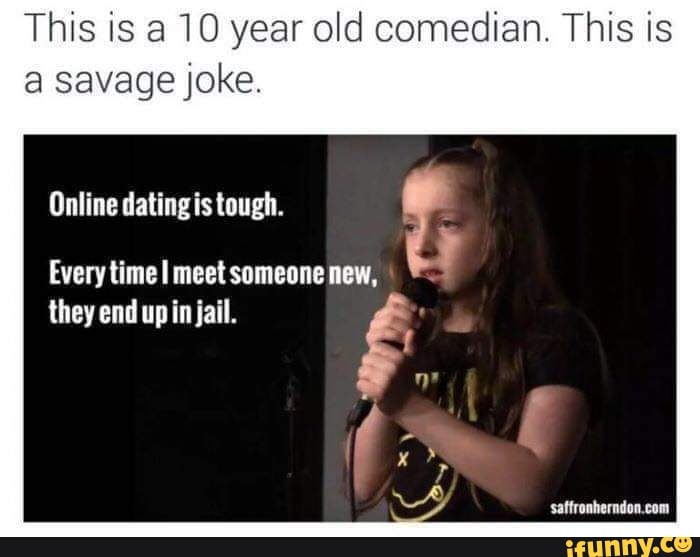 This is a 10 year old comedian. This is
a savage joke.
o