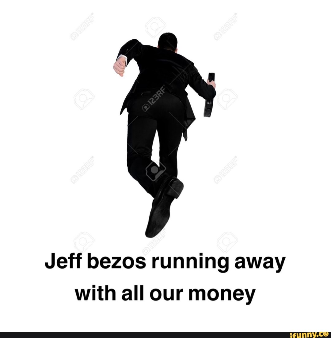 Jeff bezos running away with all our money - iFunny