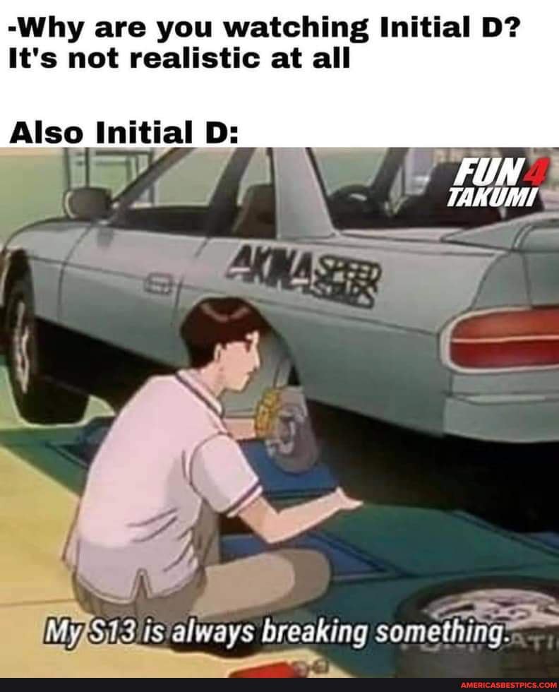 Why Are You Watching Initial D It S Not Realistic At All Fun Also Initial D Ss Is Always Breaking Something America S Best Pics And Videos