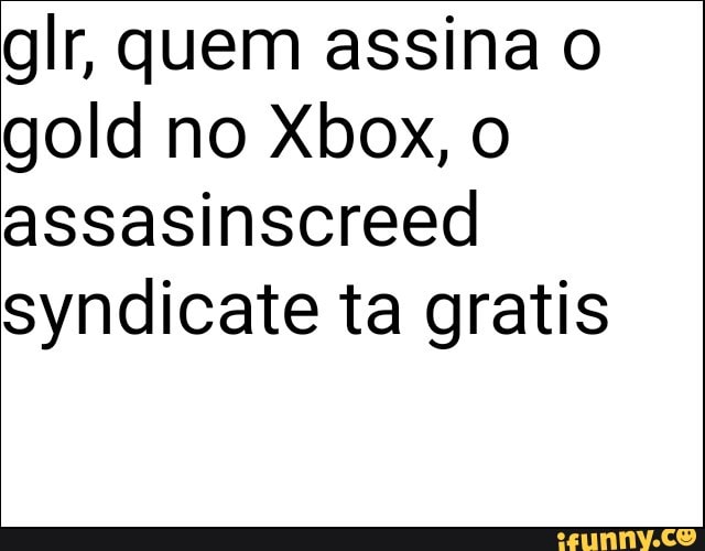 gold no Xbox, o
assasinscreed
syndicate ta gratis
