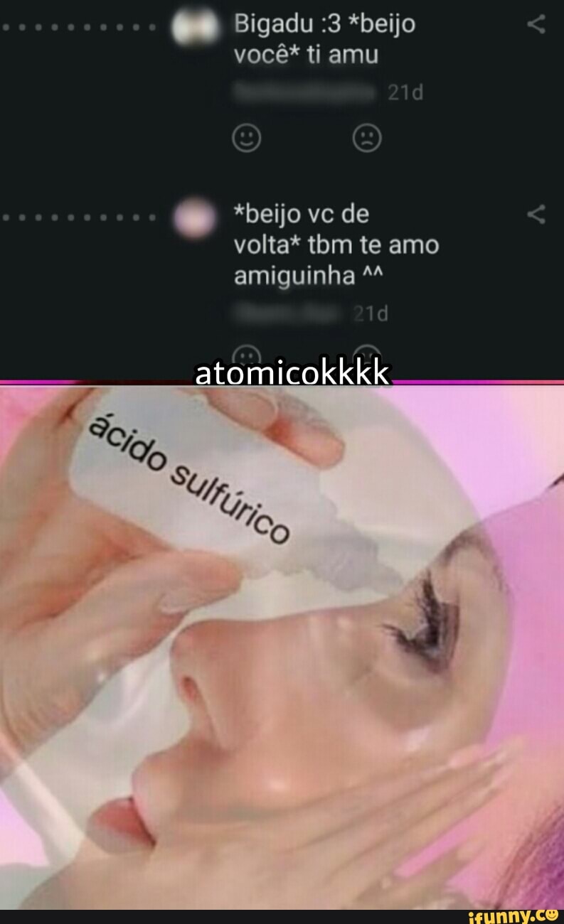 oe Bigadu :3 *beijo
vocé* ti amu
*beijo vc de
volta* tbm te amo
amiguinha M