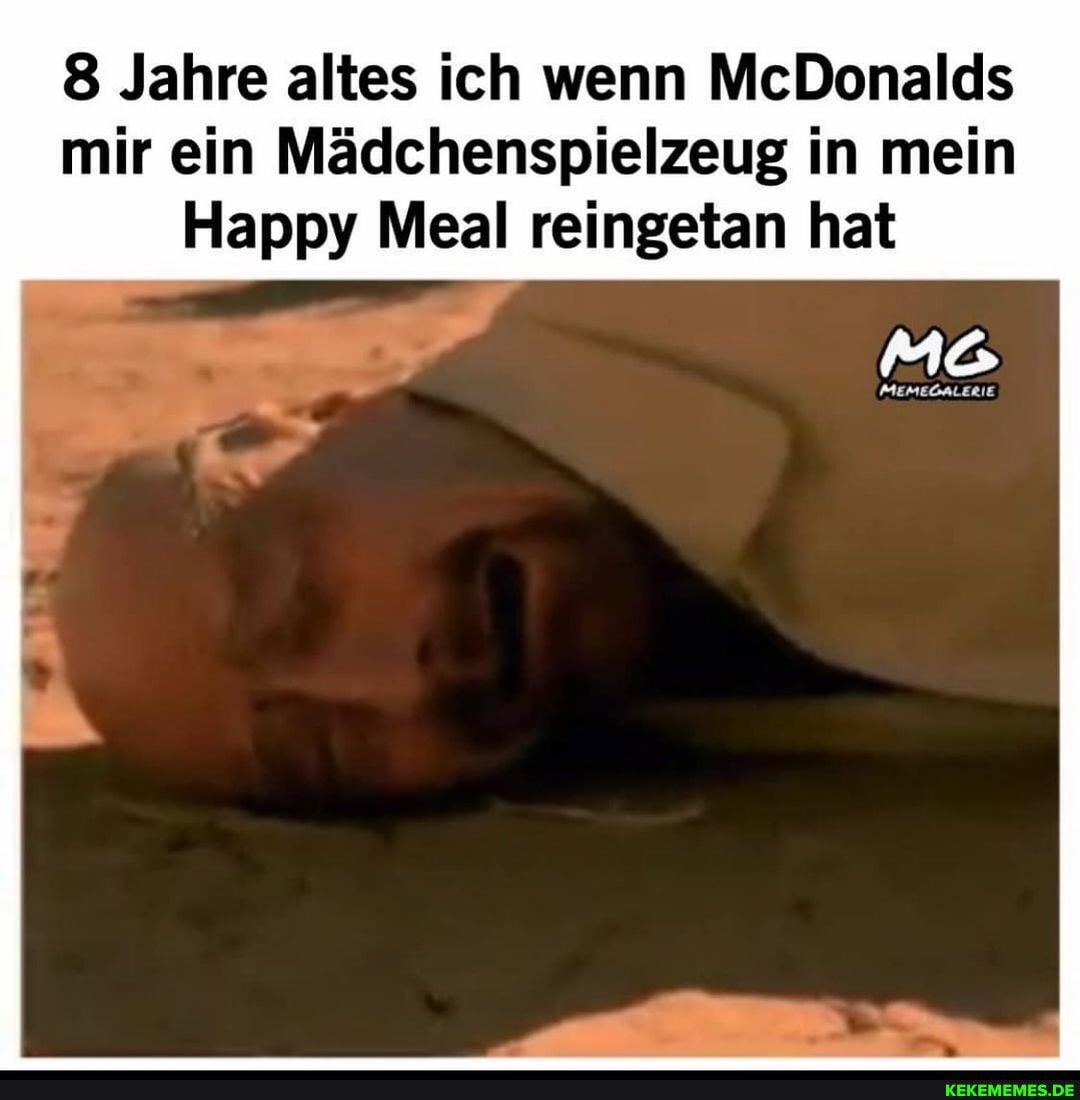 8 Jahre altes ich wenn McDonalds mir ein Mädchenspielzeug in mein
Happy Meal reingetan hat