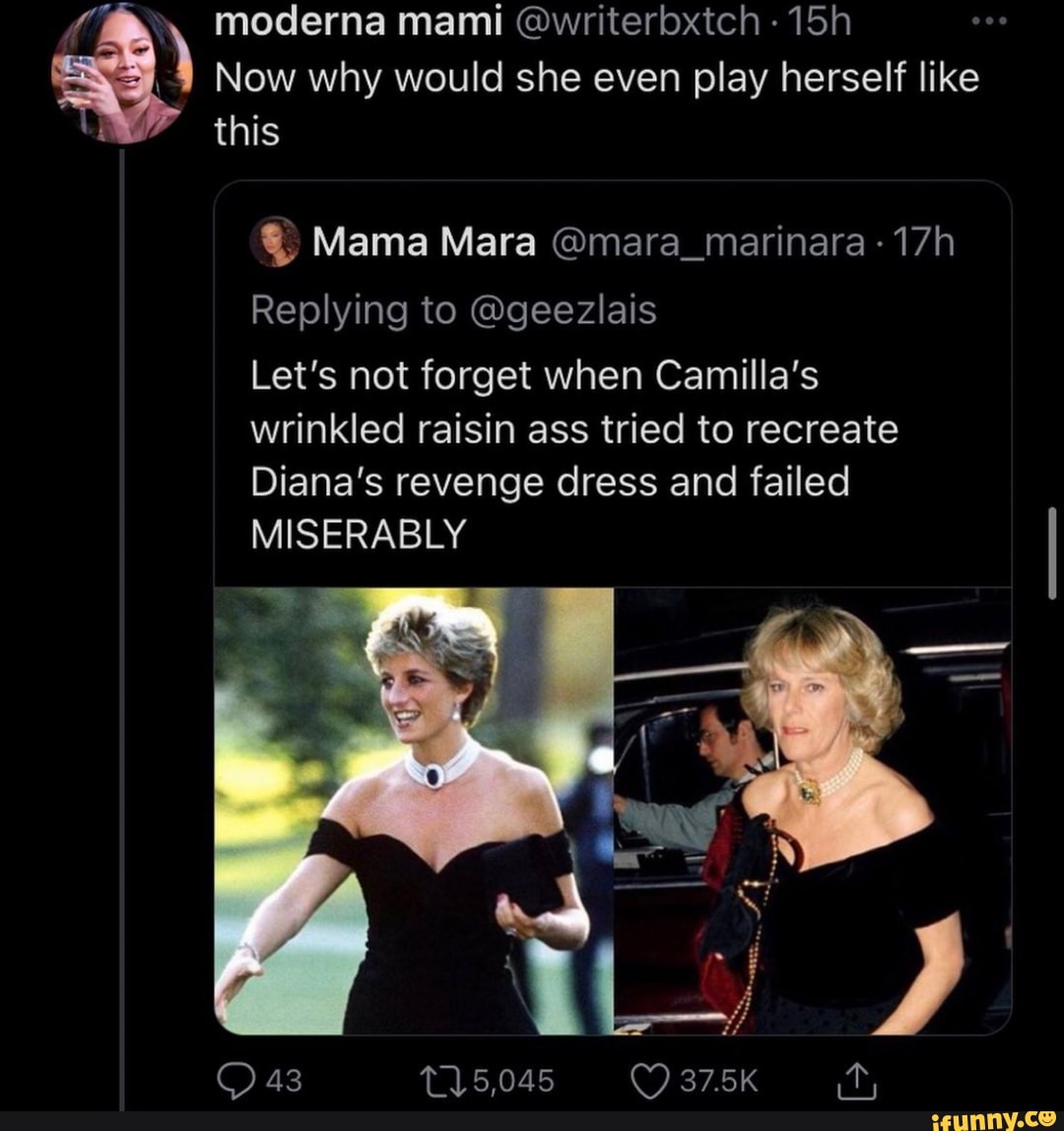 moderna mami @writerbxtch
Now why would she even play herself like this
Mama Mara @mara_marinara
Replying to @geezlais
Let's not forget when Camilla's wrinkled raisin ass tried to recreate
Diana's revenge dress and failed
MISERABLY
43 T15,045 37.5K