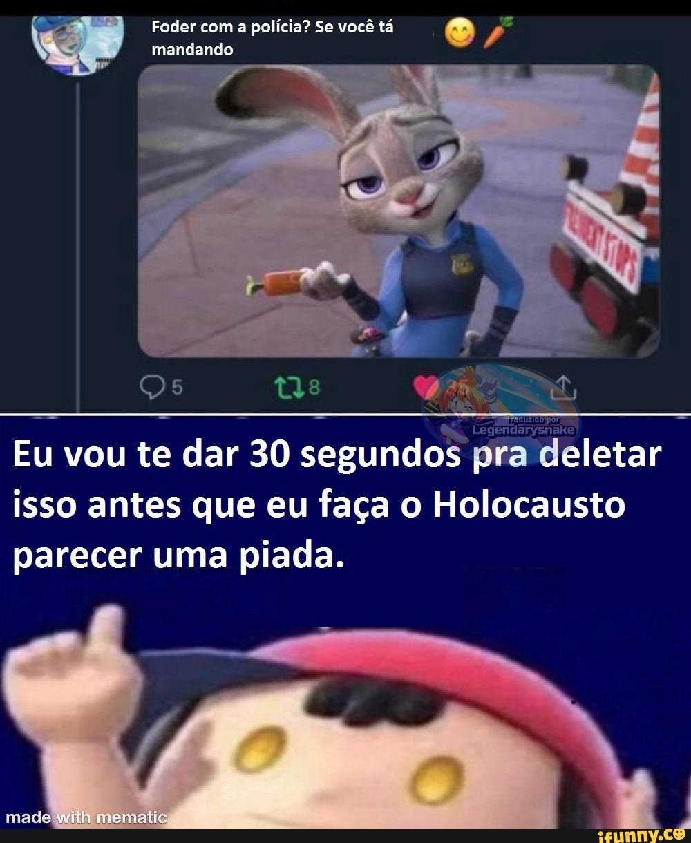 Foder com a policia? Se você tá
mandando
Eu vou te dar 30 segundos pra deletar isso antes que eu faça o Holocausto parecer uma piada.
made with mematis