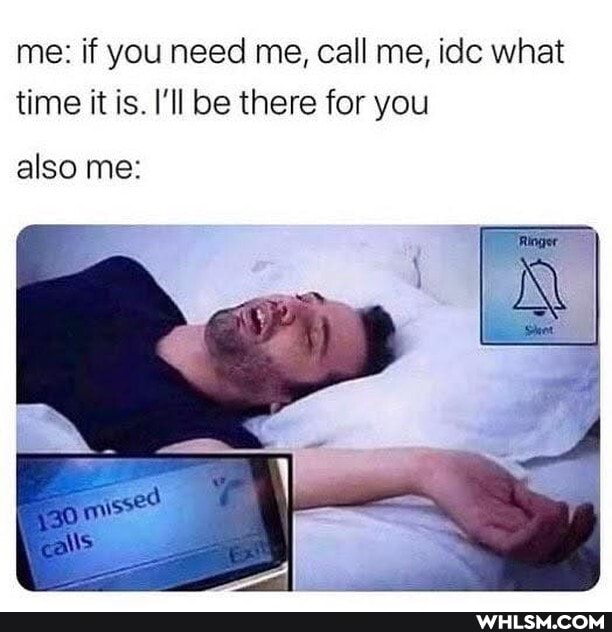 me: if you need me, call me, idc what time it is. I'll be there for you
also me: