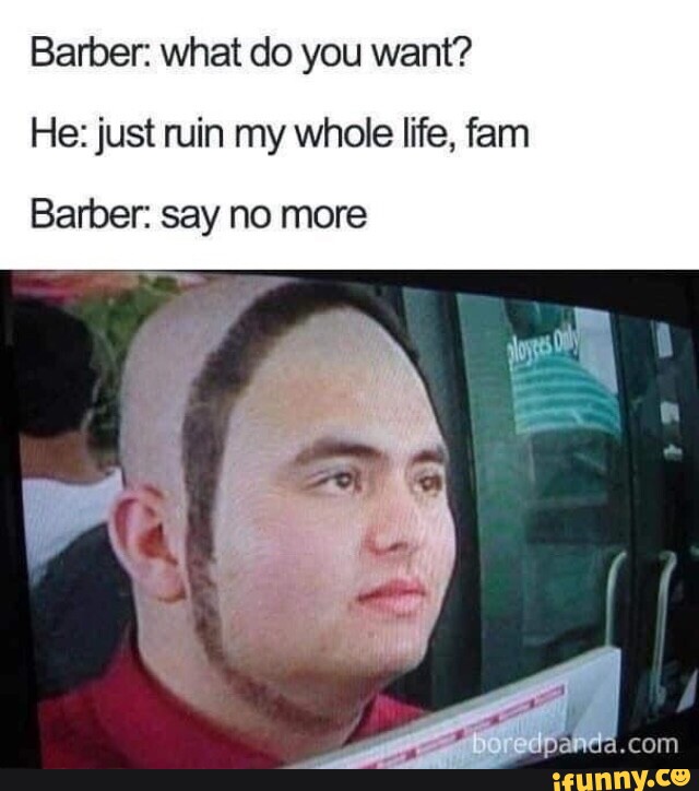 Barber What Do You Want He Just Ruin My Whole Life Fam Barber Say No More I Barber What Do You Want He Just Ruin My Whole Life Fam Barber Say No More I