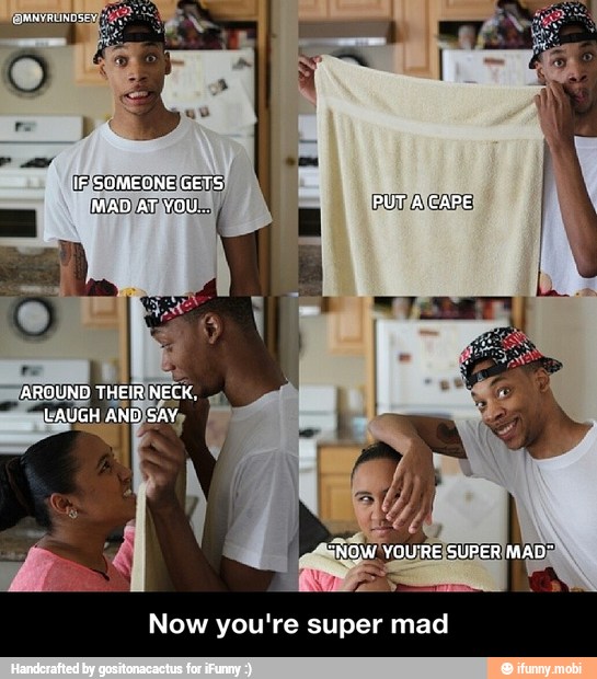 Now you're super mad - Now you're super mad