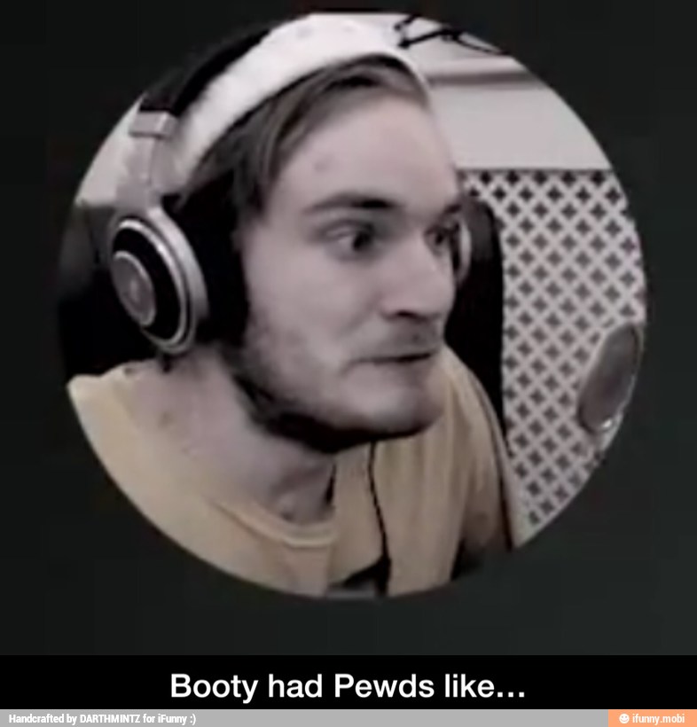 Booty had Pewds like... - Booty had Pewds like…
