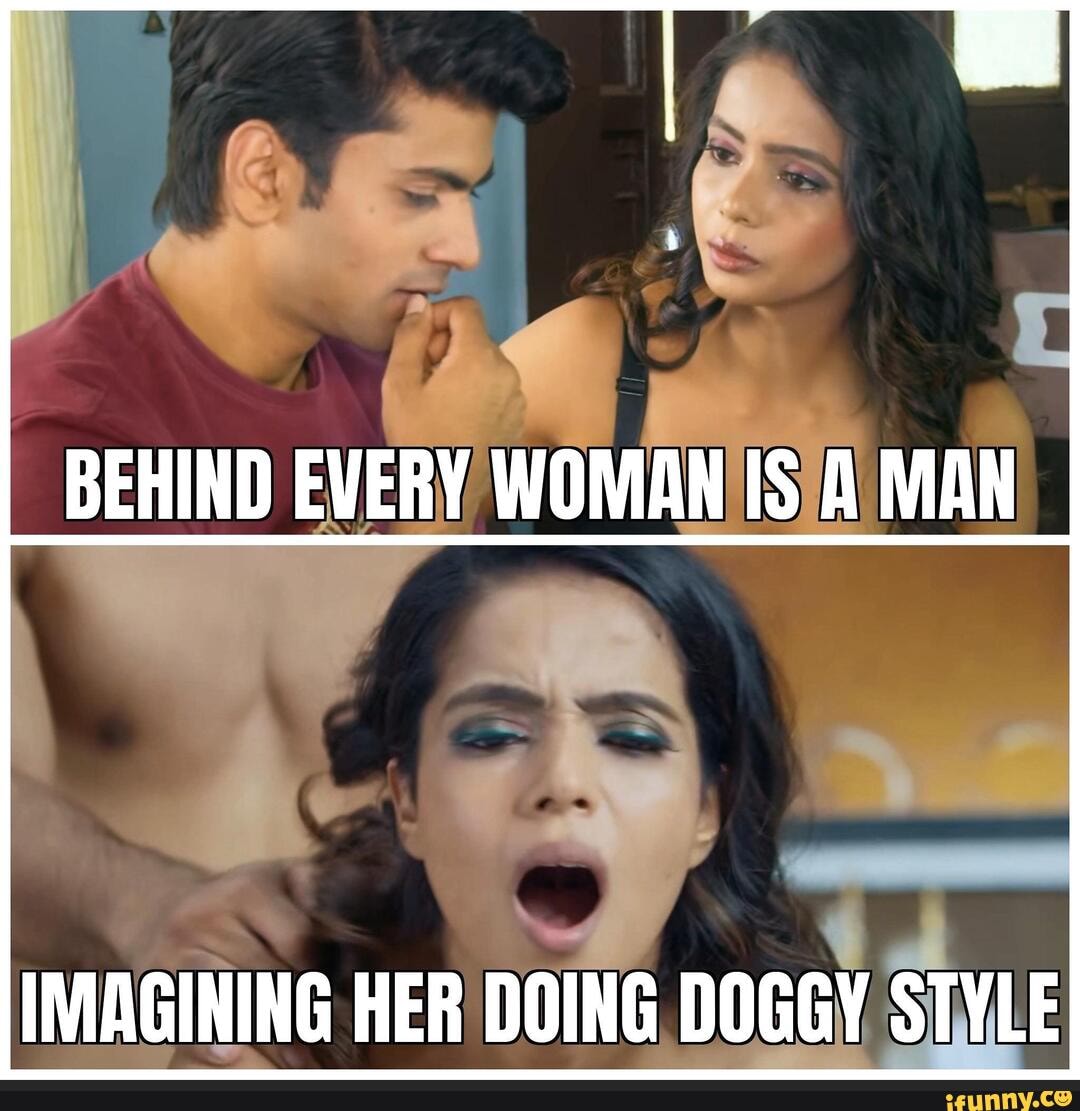 BEHIND EVERY WOMAN IS A MAN IMAGINING HER DOING DOGGY STYLE - iFunny