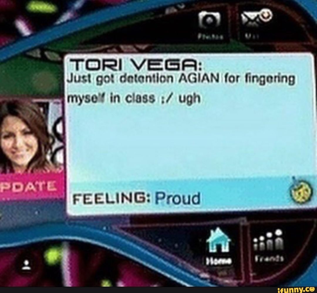 TOR! VEGA:
Just got detention AGIAN for fingering
mysew in class ugh