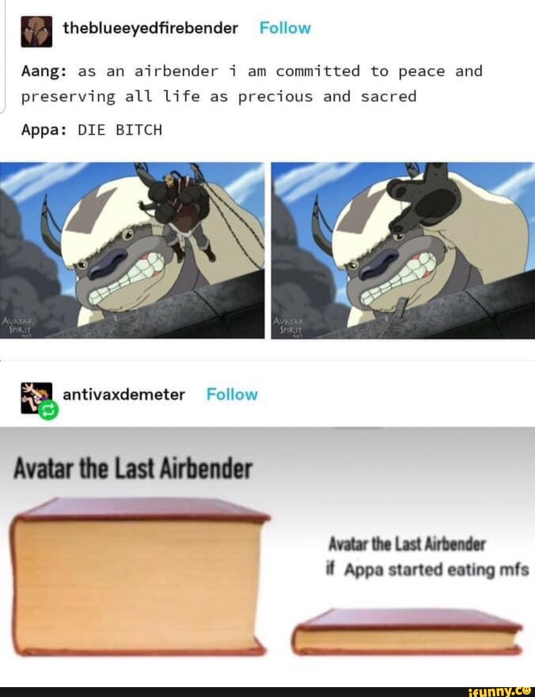 EA
Aang: as an
airbender i am committed to peace and
preserving all life as precious and sacred
Appa: DIE BITCH