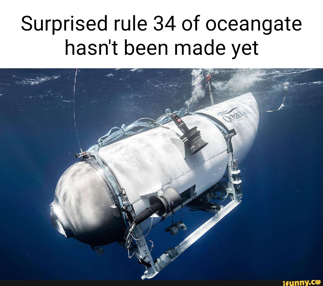 Surprised rule 34 of oceangate hasn't been made yet - iFunny