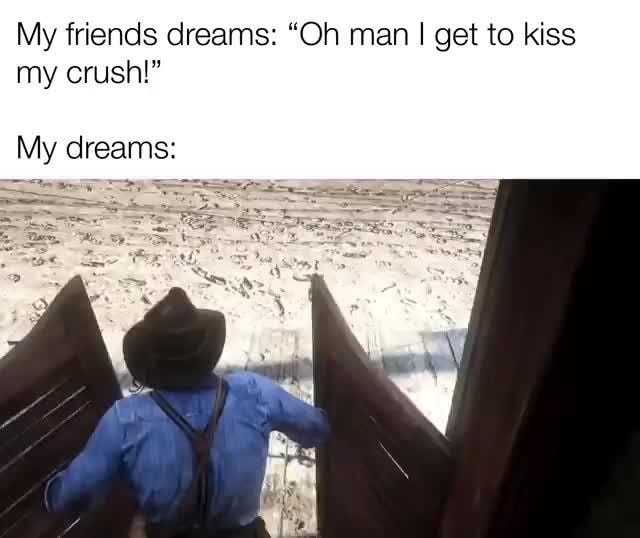 My Friends Dreams Oh Man I Get To Kiss My Crush My Dreams