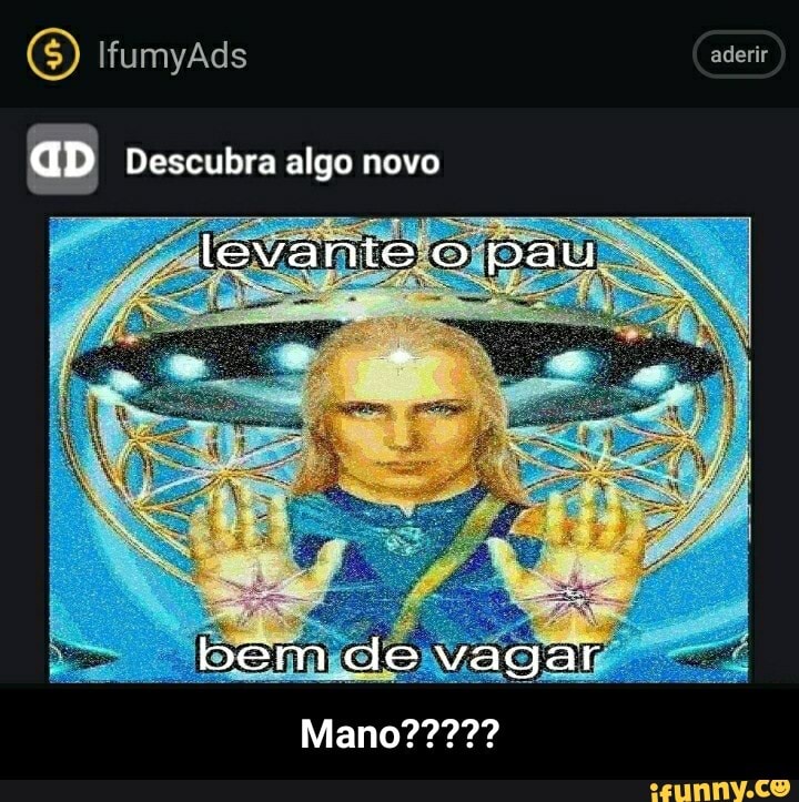 aderir
IfumyAds
AD Descubra algo novo levante o pay
bem de vagar - Mano?????