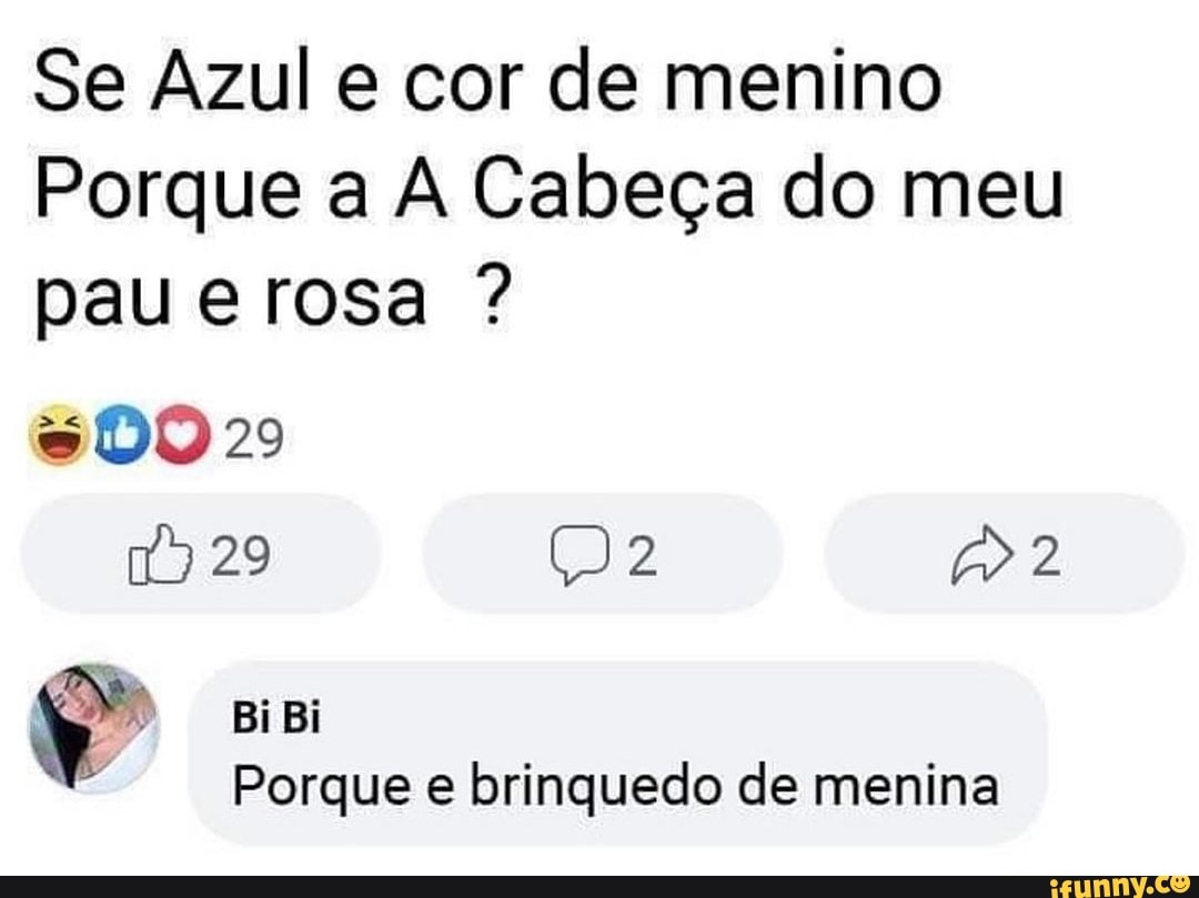 Se Azul e cor de menino
Porque a Cabeça do meu pau e rosa ?
DO 29
29
Bi Bi
Porque e brinquedo de menina