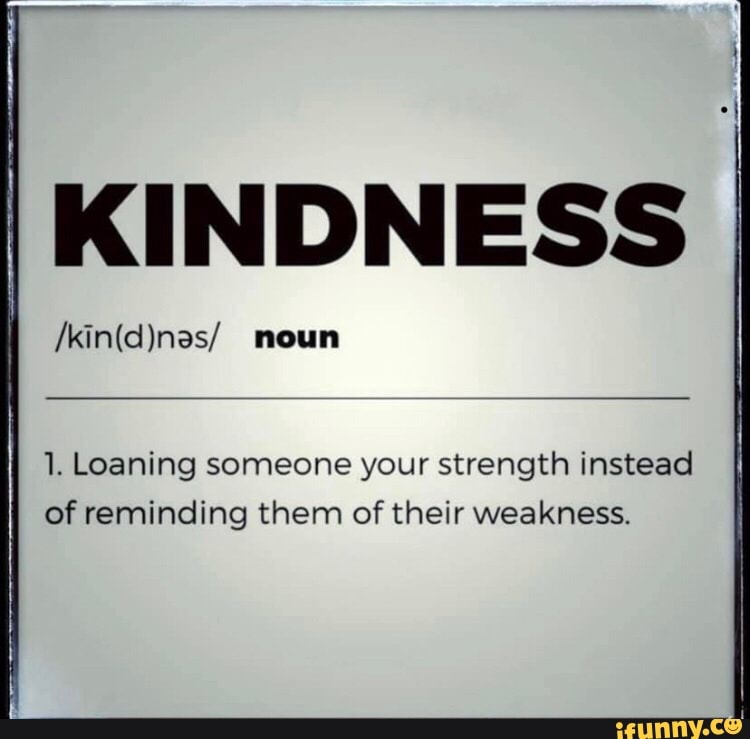 KINDNESS 1. Loaning someone your strength instead of reminding them of ...