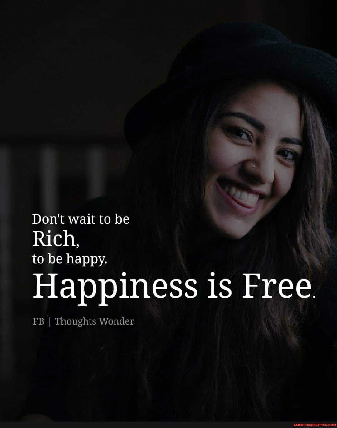 Don't wait to be
Rich,
to be happy.
Happiness is Free.
FB I Thoughts Wonder