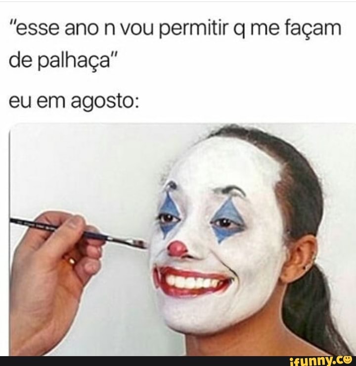 "esse ano n vou permitir q me façam
de palhaça"
eu em agosto: