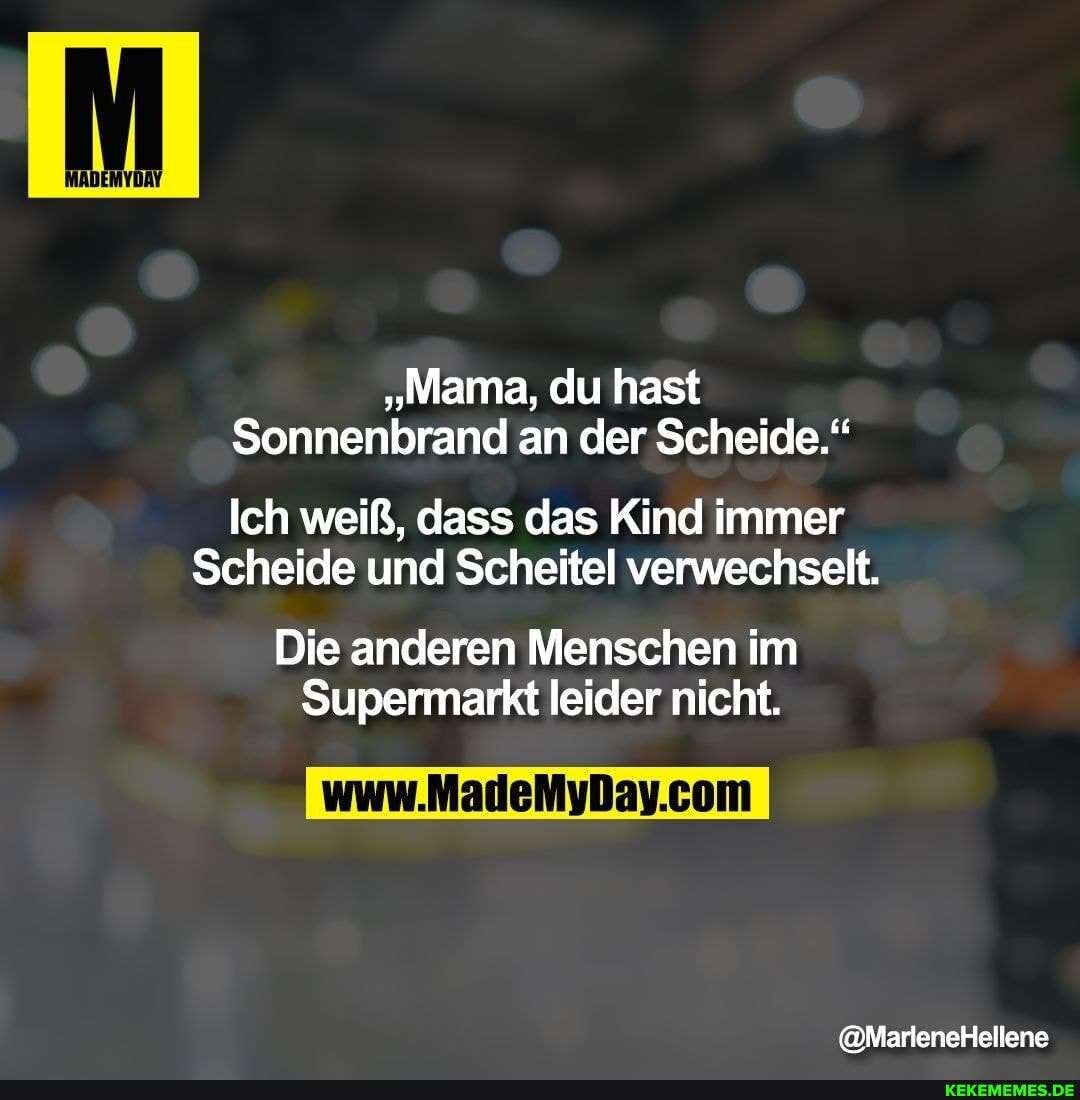 "Mama, du hast
Sonnenbrand an der Scheide."
Ich weiß, dass das Kind immer
Scheide und Scheitel verwechselt.
Die anderen Menschen im
Supermarkt leider nicht.
@MarleneHellene