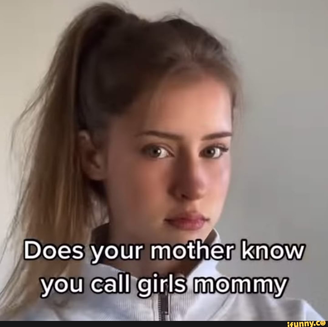 Does Your Mother Know You Call Girls Mommy Ifunny 7713