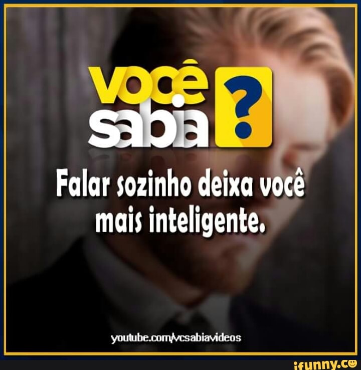 Falar sozinho
deixa
mais inteligente,