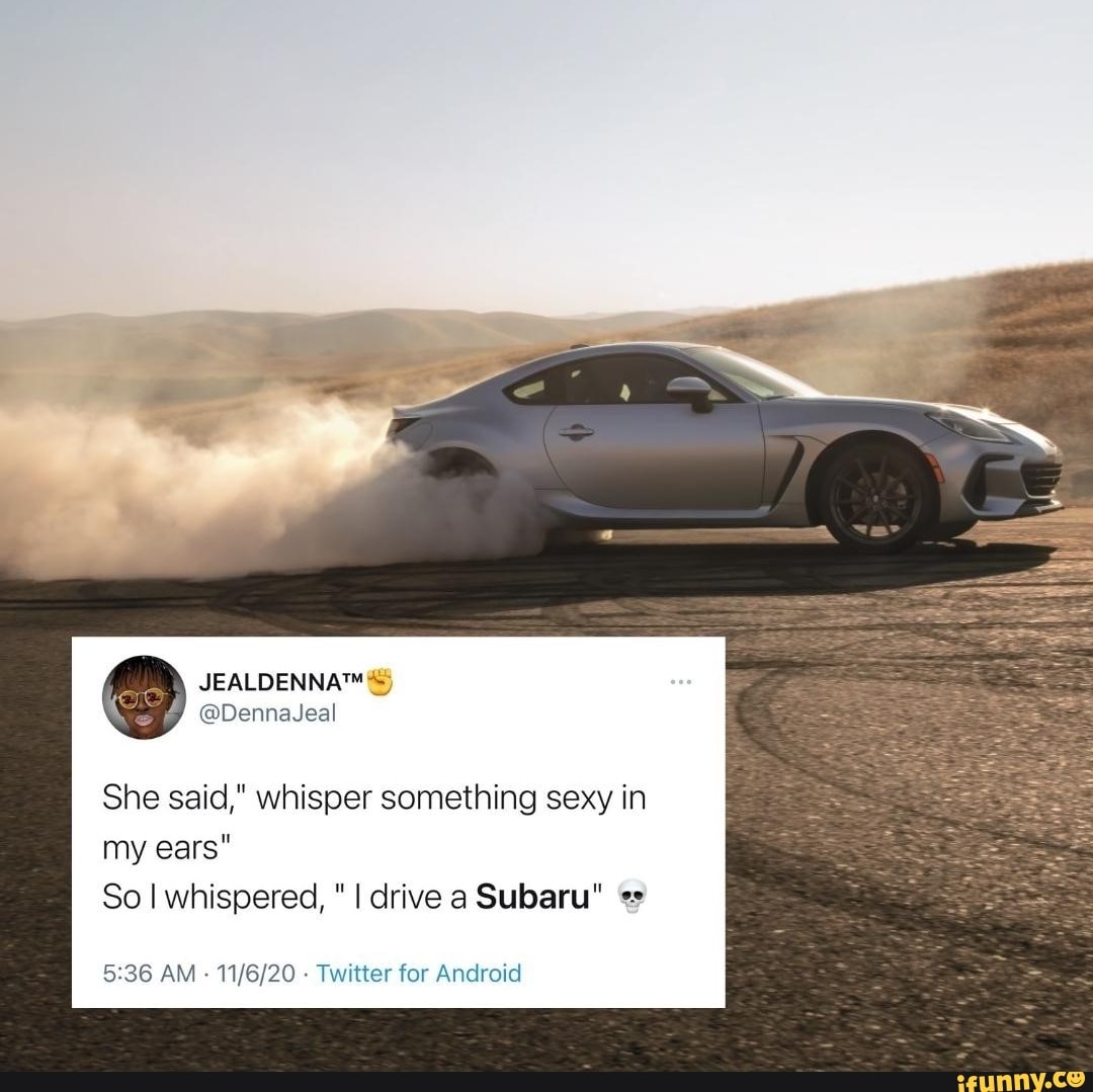 She said," whisper something sexy in my ears"
So I whispered, I drive a Subaru"
AM - - Twitter for Android