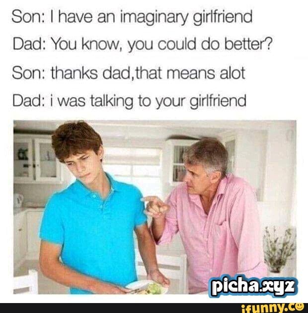 Son I Have An Imaginary Girlfriend Dad You Know You Could Do Better 