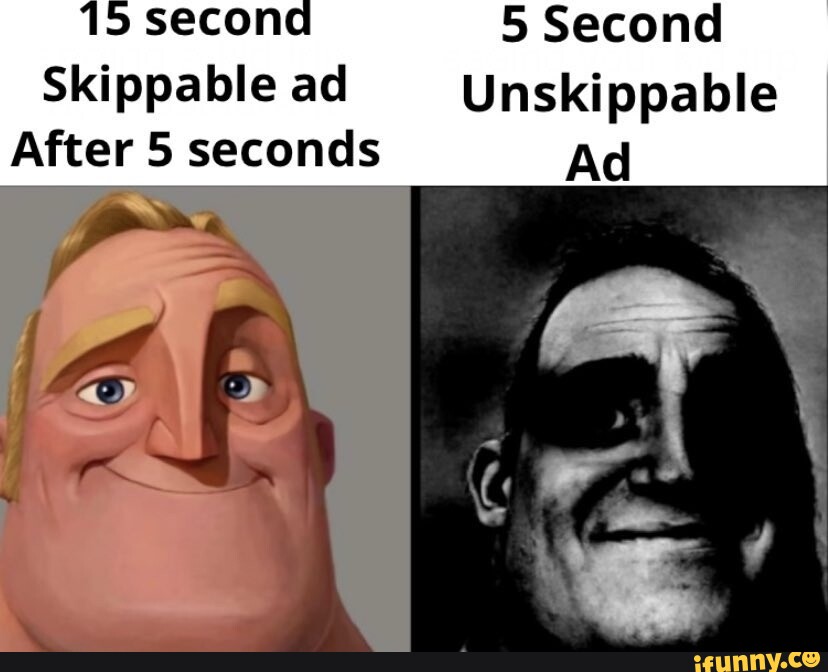 15 second 5 Second Skippable ad Unskippable After 5 seconds Ad - iFunny