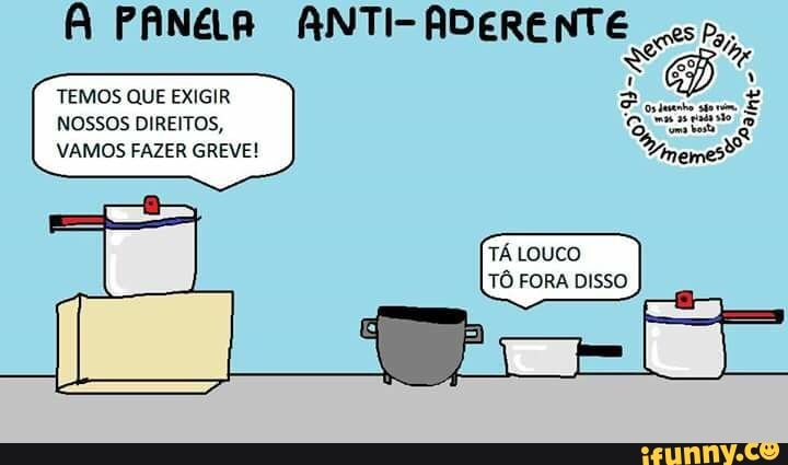 ANTI-ADERENTE (eso,
A PANELA
TEMOS QUE EXIGIR
NOSSOS DIREITOS,
VAMOS FAZER GREVE!