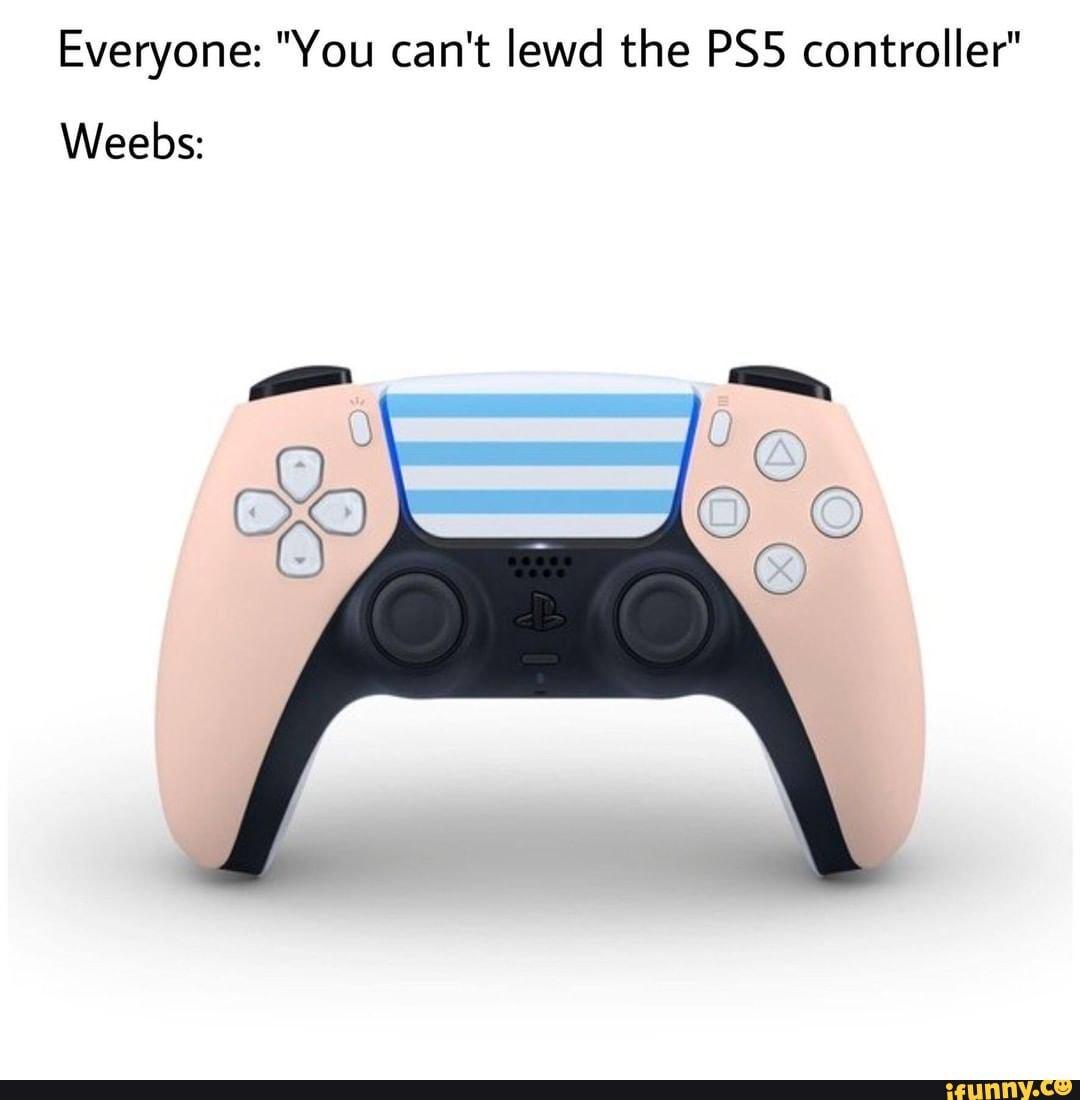 Everyone: "You can't lewd the controller"
Weebs: