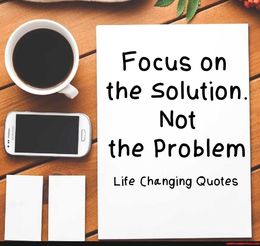Focus on the Solution.&
Not the Problem
Life Changing Quotes