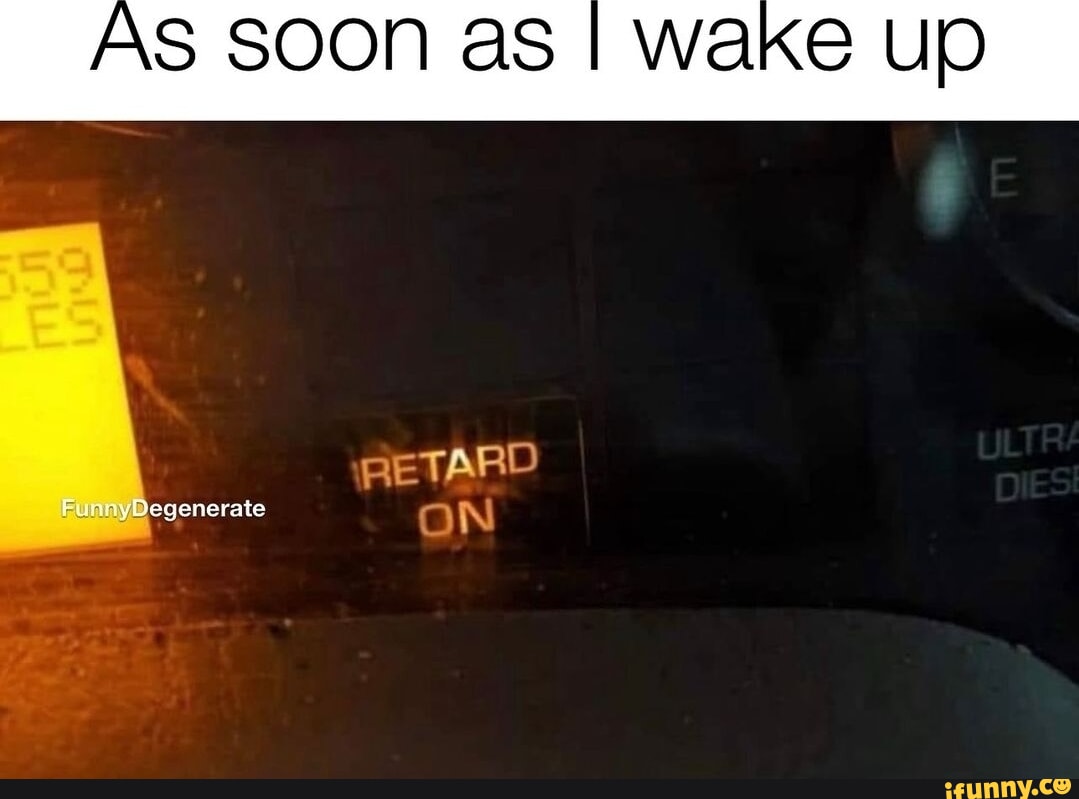 as-soon-as-i-wake-up-retard-egenerate-a-n-ifunny