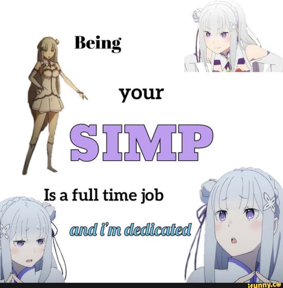 I m being. Being a simp is a Full time job. Being your simp is a Full time job and i'm dedicated. Full time job. I'M is Full.