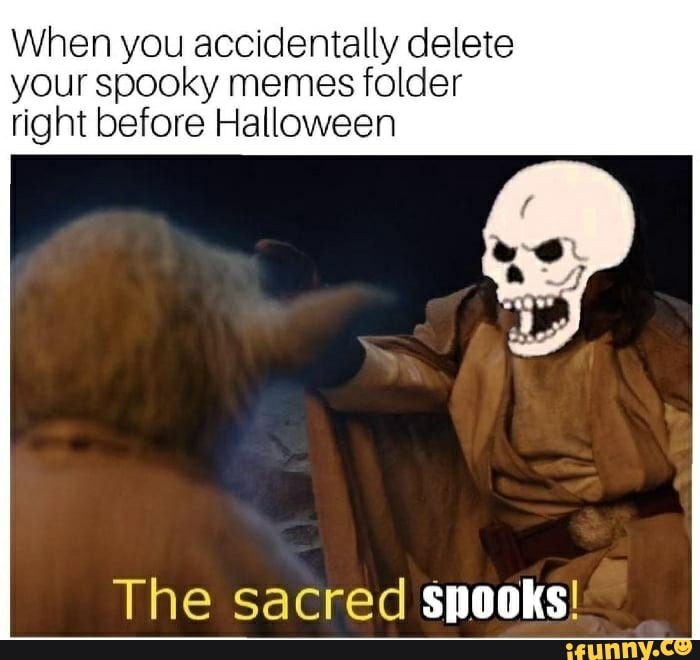 When You Accidentally Delete Your Spooky Memes Folder Right Before Halloween The Sacred Spooks