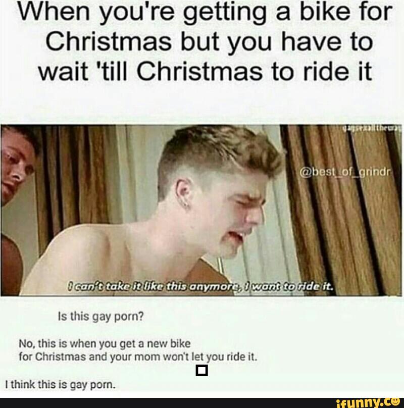 Porn Christmas Meme - When you're getting a bike for Christmas but you have to wait 'till  Christmas to ride it No, this is when you get a new bike Ãor Christmas and  your morn won't