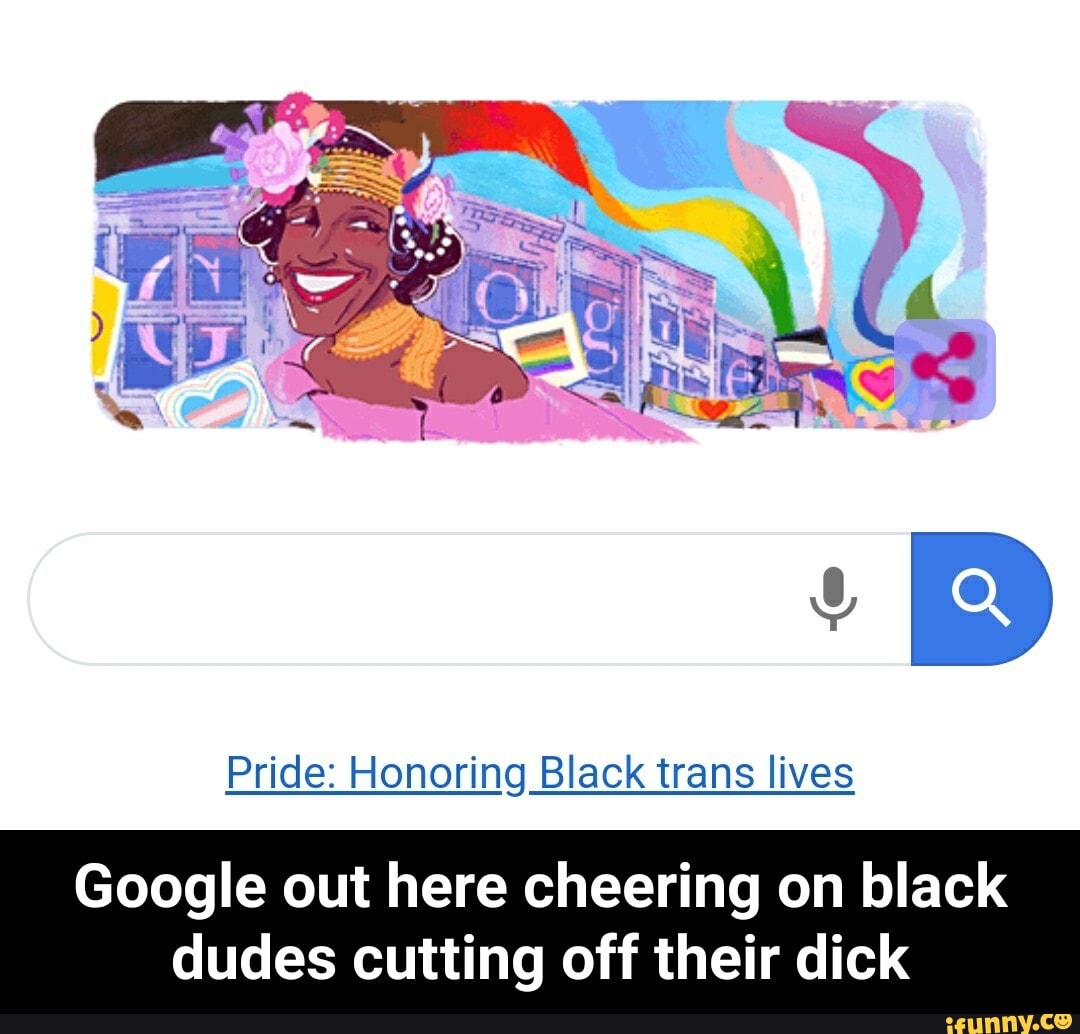 Pride: Honoring Black trans lives
Google out here cheering on black
dudes cutting off their dick - Google out here cheering on black dudes cutting off their dick
