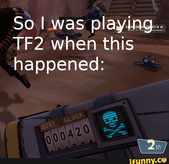 So I was playing...
TF2 when this
happened: