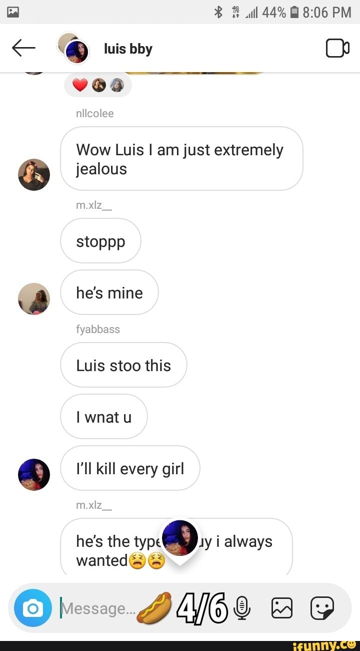 o Wow Luis I am just extremely
jealous
Luis stoo this
I'll kill every girl