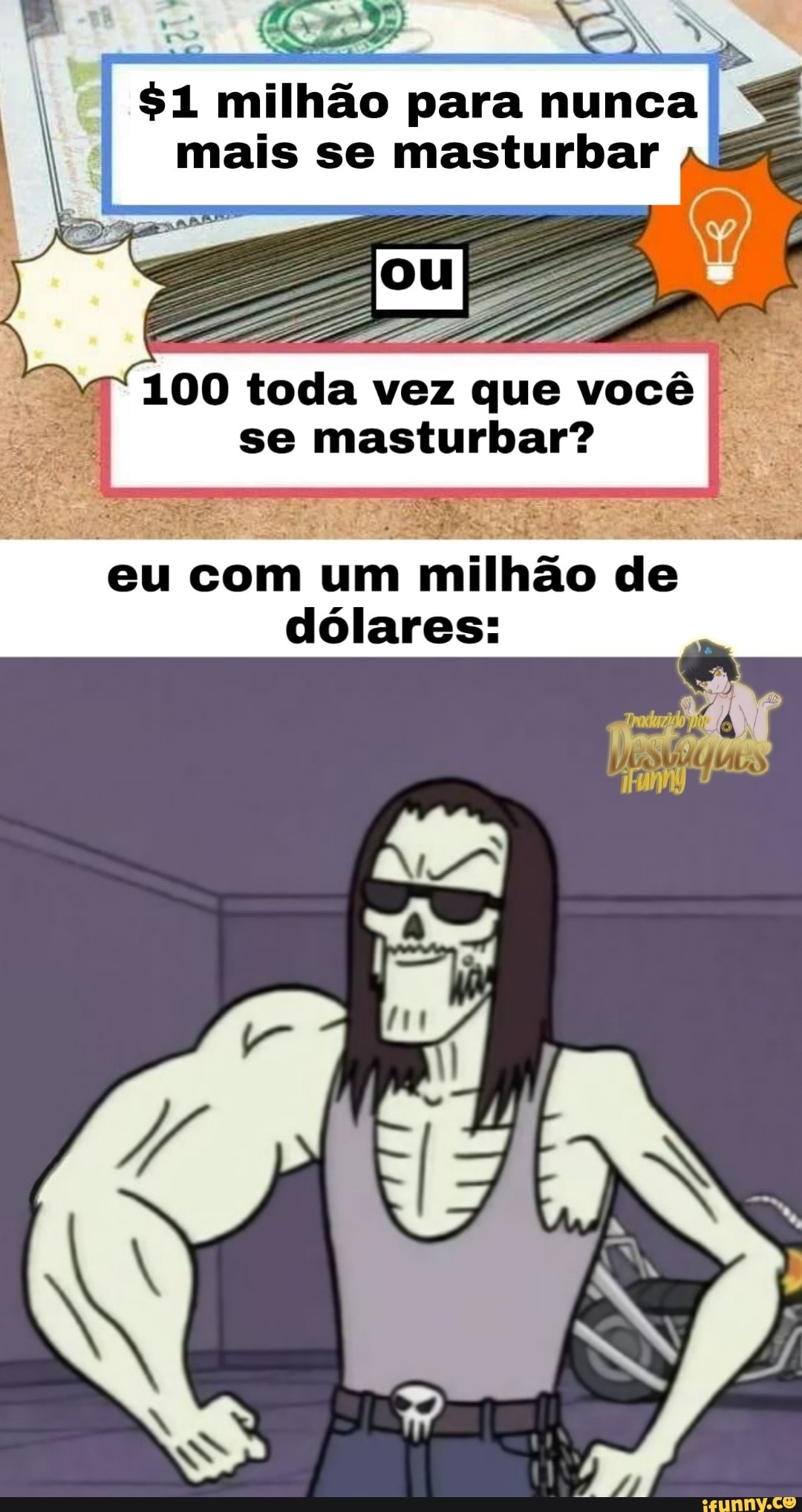 $1 milhão para nunca
mais se masturbar
100 toda vez que você se masturbar? eu com um milhão de dólares: