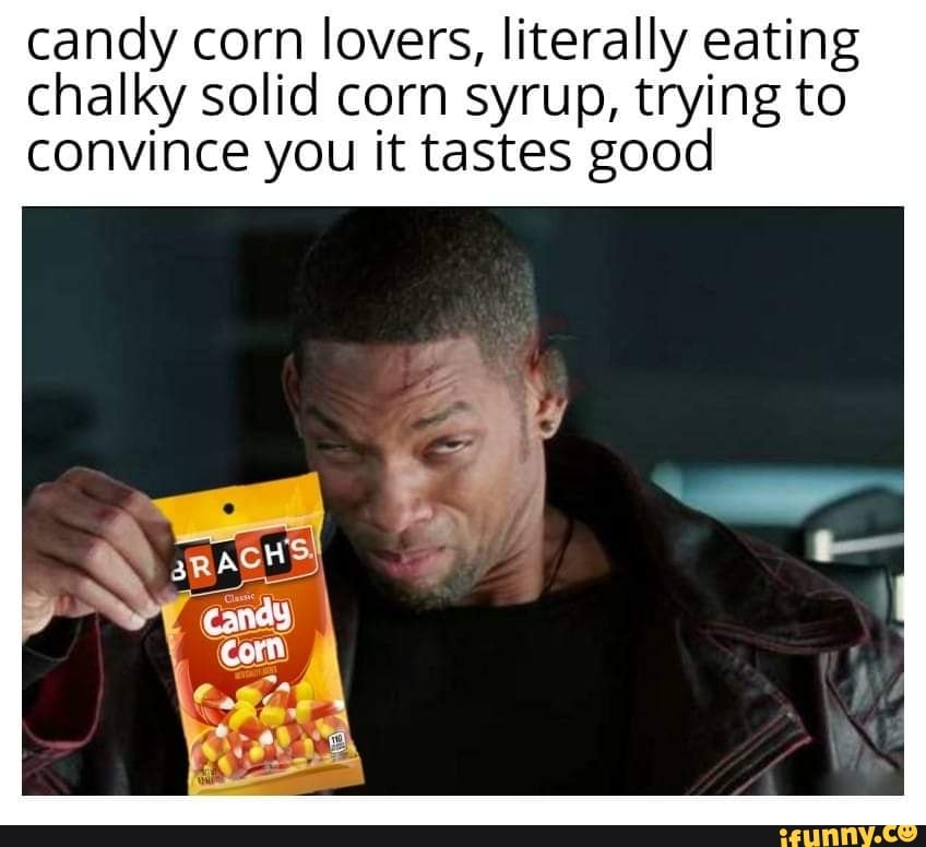 Candy corn lovers literally eating chalky solid corn syrup trying to  convince you it tastes good -